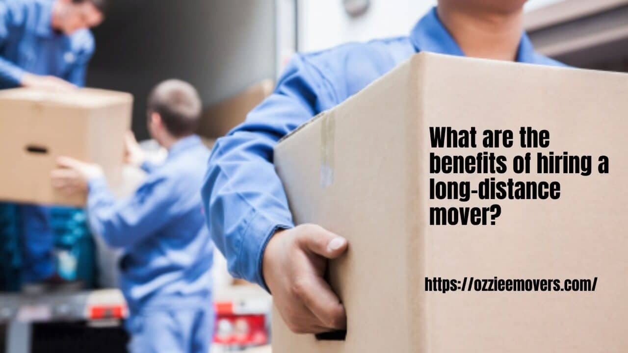 What Are The Benefits Of Hiring A Long-Distance Mover?